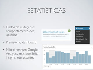 ESTATÍSTICAS 
• Dados de visitação e 
comportamento dos 
usuários 
• Preview no dashboard 
• Não é nenhum Google 
Analytics, mas possibilita 
insights interessantes 
 