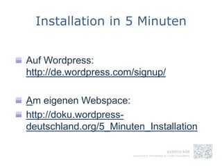 Installation in 5 Minuten


Auf Wordpress:
http://de.wordpress.com/signup/

Am eigenen Webspace:
http://doku.wordpress-
deutschland.org/5_Minuten_Installation
 