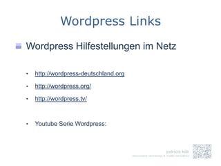 Wordpress Links
Wordpress Hilfestellungen im Netz

•   http://wordpress-deutschland.org

•   http://wordpress.org/

•   http://wordpress.tv/



•   Youtube Serie Wordpress:
 