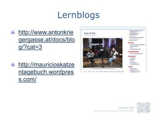 Lernblogs
http://www.antonkrie
gergasse.at/docs/blo
g/?cat=3

http://mauricioskatze
ntagebuch.wordpres
s.com/
 