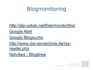 Blogmonitoring


http://alp-uckan.net/free/monitorthis/
Google Alert
Google Blogsuche
http://www.rss-verzeichnis.de/rss-
reader.php
Netvibes - Bloglines
 