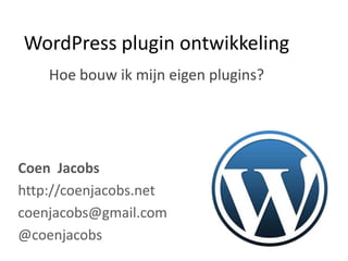 WordPress plugin ontwikkeling Hoe bouw ik mijn eigen plugins? Coen  Jacobs http://coenjacobs.net coenjacobs@gmail.com @coenjacobs 