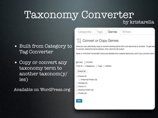 Taxonomy Converter
by kristarella
• Built from Category to
Tag Converter

• Copy or convert any

taxonomy term to
another taxonom(y/
ies)

Available on WordPress.org

 