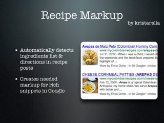 Recipe Markup
• Automatically detects
ingredients list &
directions in recipe
posts

• Creates needed

markup for rich
snippets in Google

by kristarella

 