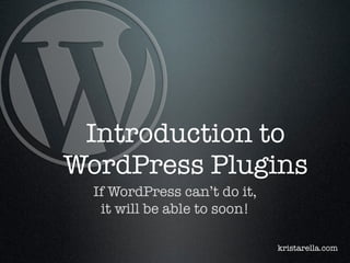 Introduction to
WordPress Plugins
If WordPress can’t do it,
it will be able to soon!
kristarella.com

 