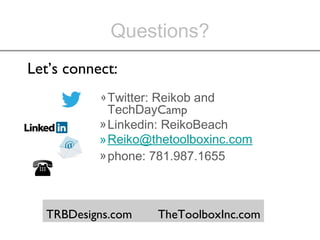 Questions?
»Twitter: Reikob and
TechDayCamp
»Linkedin: ReikoBeach
»Reiko@thetoolboxinc.com
»phone: 781.987.1655
TRBDesigns.com TheToolboxInc.com
Let’s connect:
 