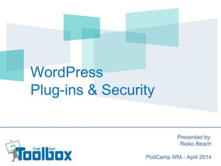 WordPress
Plug-ins & Security
Presented by:
Reiko Beach
PodCamp WM - April 2014
 