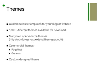 ThemesCustom website templates for your blog or website1300+ different themes available for downloadMany free open-source themes (http://wordpress.org/extend/themes/about/)Commercial themesPagelinesGenesisCustom designed theme