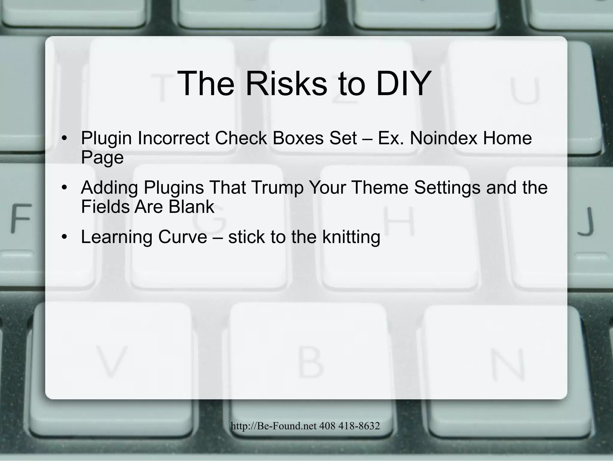 The Risks to DIY Plugin Incorrect Check Boxes Set – Ex. Noindex Home Page Adding Plugins That Trump Your Theme Settings and the Fields Are Blank Learning Curve – stick to the knitting 