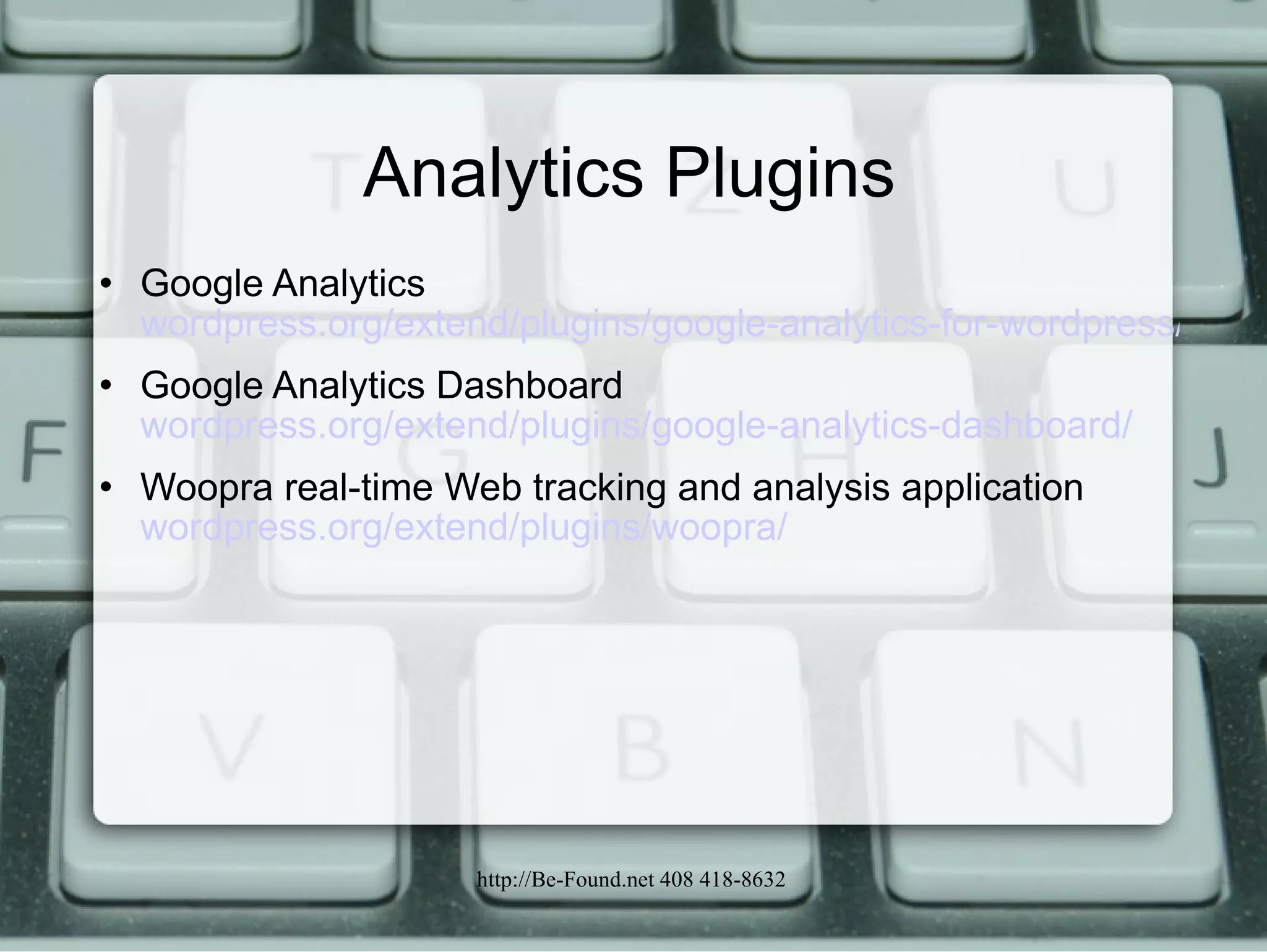 Analytics Plugins Google Analytics  wordpress.org/extend/plugins/google-analytics-for-wordpress/ Google Analytics Dashboard  wordpress.org/extend/plugins/google-analytics-dashboard/ Woopra real-time Web tracking and analysis application  wordpress.org/extend/plugins/woopra/ 