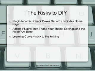 The Risks to DIY <ul><li>Plugin Incorrect Check Boxes Set – Ex. Noindex Home Page </li></ul><ul><li>Adding Plugins That Tr...