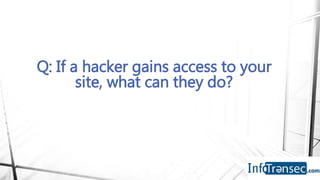 Q: If a hacker gains access to your
site, what can they do?
 
