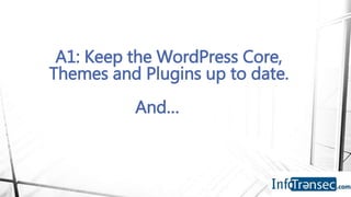A1: Keep the WordPress Core,
Themes and Plugins up to date.
And…
 