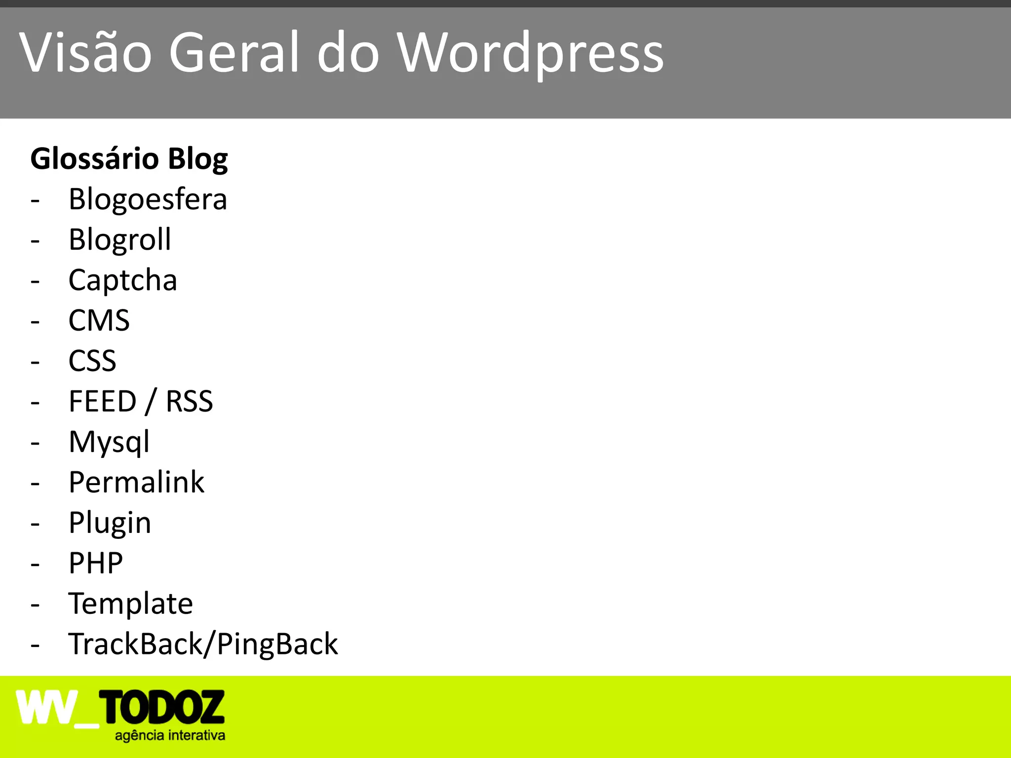 Visão Geral do Wordpress
Glossário Blog
- Blogoesfera
- Blogroll
- Captcha
- CMS
- CSS
- FEED / RSS
- Mysql
- Permalink
- Plugin
- PHP
- Template
- TrackBack/PingBack
 