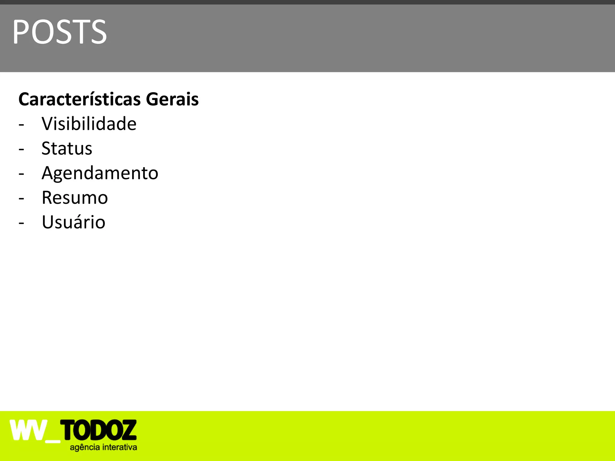 POSTS
Características Gerais
- Visibilidade
- Status
- Agendamento
- Resumo
- Usuário
 