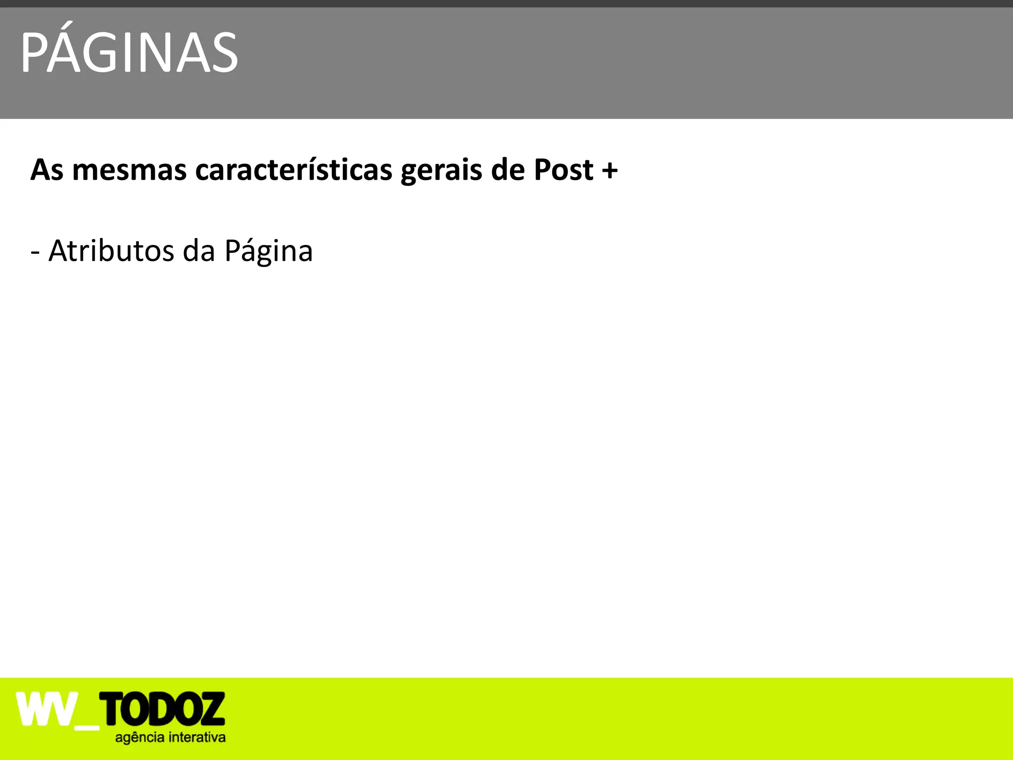 PÁGINAS
As mesmas características gerais de Post +

- Atributos da Página
 