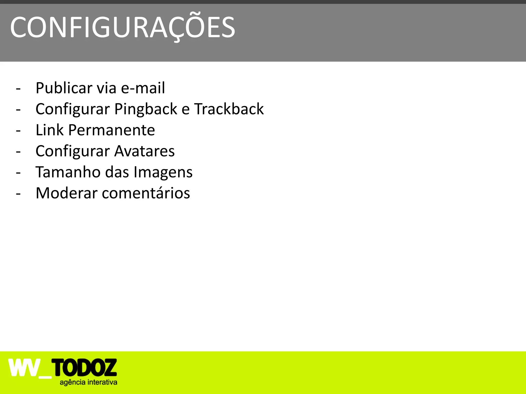 CONFIGURAÇÕES
-   Publicar via e-mail
-   Configurar Pingback e Trackback
-   Link Permanente
-   Configurar Avatares
-   Tamanho das Imagens
-   Moderar comentários
 