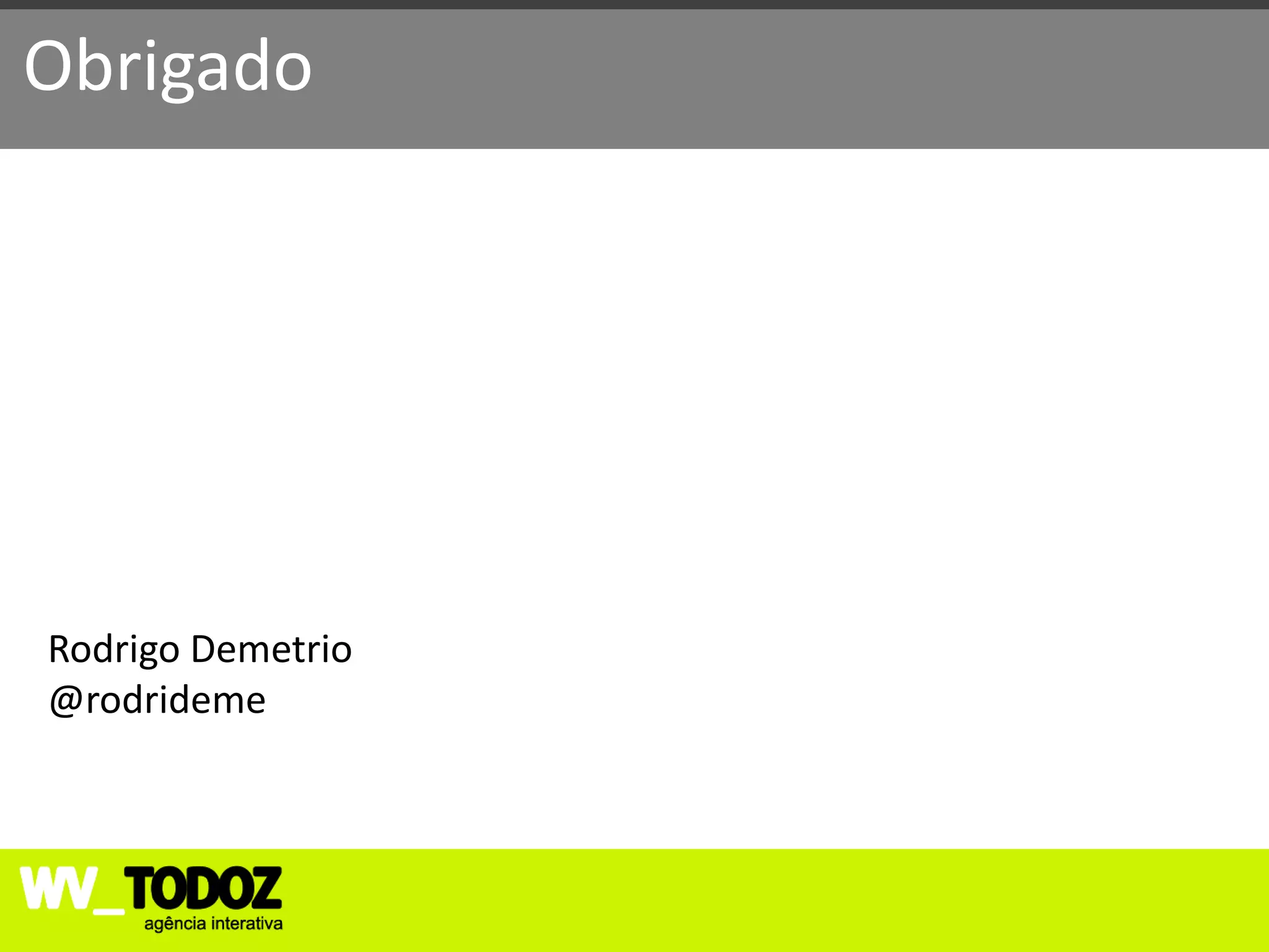 Obrigado




Rodrigo Demetrio
@rodrideme
 