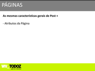 PÁGINAS
As mesmas características gerais de Post +

- Atributos da Página
 