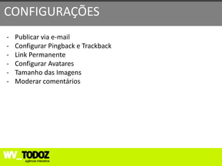 CONFIGURAÇÕES
-   Publicar via e-mail
-   Configurar Pingback e Trackback
-   Link Permanente
-   Configurar Avatares
-   Tamanho das Imagens
-   Moderar comentários
 