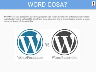 WORD COSA?
WordPress è una piattaforma di editoria personale allo “stato dell’arte” che si focalizza sull’estetica,
sugli standard web e sull’usabilità. WordPress è uno strumento che al tempo stesso è gratuito e senza
prezzo per le sue infinite possibilità.
8
 