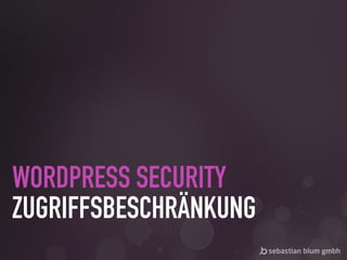 WORDPRESS SECURITY 
ZUGRIFFSBESCHRÄNKUNG
 