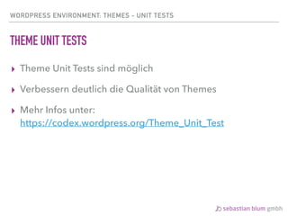 WORDPRESS ENVIRONMENT: THEMES - UNIT TESTS
THEME UNIT TESTS
▸ Theme Unit Tests sind möglich
▸ Verbessern deutlich die Qualität von Themes
▸ Mehr Infos unter: 
https://codex.wordpress.org/Theme_Unit_Test
 