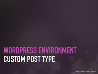 WORDPRESS ENVIRONMENT 
CUSTOM POST TYPE
 