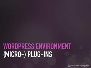 WORDPRESS ENVIRONMENT 
(MICRO-) PLUG-INS
 