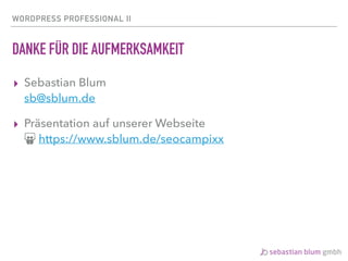 WORDPRESS PROFESSIONAL II
DANKE FÜR DIE AUFMERKSAMKEIT
▸ Sebastian Blum 
sb@sblum.de
▸ Präsentation auf unserer Webseite 
ǉ https://www.sblum.de/seocampixx
 