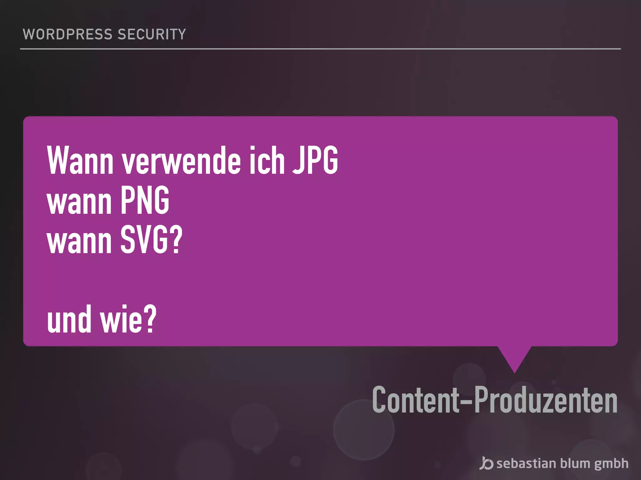 Wann verwende ich JPG
wann PNG
wann SVG?
und wie?
Content-Produzenten
WORDPRESS SECURITY
 