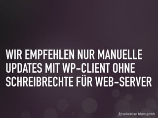 WIR EMPFEHLEN NUR MANUELLE
UPDATES MIT WP-CLIENT OHNE
SCHREIBRECHTE FÜR WEB-SERVER
 