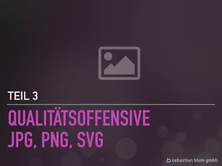 QUALITÄTSOFFENSIVE 
JPG, PNG, SVG
TEIL 3
 