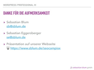 WORDPRESS PROFESSIONAL III
DANKE FÜR DIE AUFMERKSAMKEIT
▸ Sebastian Blum 
sb@sblum.de
▸ Sebastian Eggersberger 
se@sblum.de
▸ Präsentation auf unserer Webseite 
ǉ https://www.sblum.de/seocampixx
 