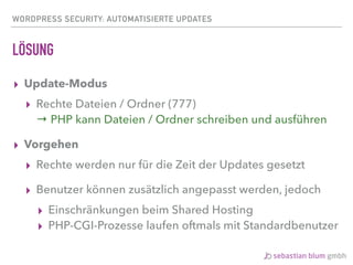 WORDPRESS SECURITY: AUTOMATISIERTE UPDATES
LÖSUNG
▸ Update-Modus
▸ Rechte Dateien / Ordner (777) 
→ PHP kann Dateien / Ord...