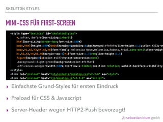 SKELETON STYLES
MINI-CSS FÜR FIRST-SCREEN
▸ Einfachste Grund-Styles für ersten Eindruck
▸ Preload für CSS & Javascript
▸ Server-Header wegen HTTP2-Push bevorzugt!
 