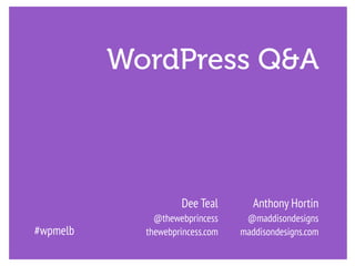 WordPress Q&A
#wpmelb
Anthony Hortin
@maddisondesigns
maddisondesigns.com
Dee Teal
@thewebprincess
thewebprincess.com
 