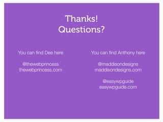 Thanks!
Questions?
You can find Anthony here
!
@maddisondesigns
maddisondesigns.com
!
@easywpguide
easywpguide.com
You can find Dee here
!
@thewebprincess
thewebprincess.com
 
