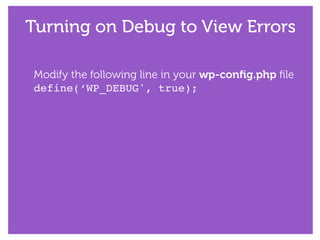 Turning on Debug to View Errors
Modify the following line in your wp-conﬁg.php ﬁle
define(‘WP_DEBUG', true);
 