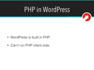 PHP in WordPress
• WordPress is built in PHP.
• Can’t run PHP client side.
 
