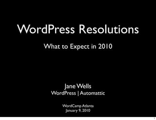 WordPress Resolutions
    What to Expect in 2010




           Jane Wells
      WordPress | Automattic

          WordCamp Atlanta
           January 9, 2010
                               1
 
