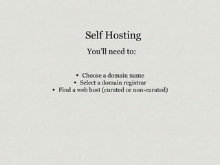 Self Hosting 
You’ll need to: 
• Choose a domain name 
• Select a domain registrar 
• Find a web host (curated or non-curated) 
 