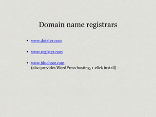Domain name registrars 
• www.dotster.com 
• www.register.com 
• www.bluehost.com 
(also provides WordPress hosting, 1-click install) 
 