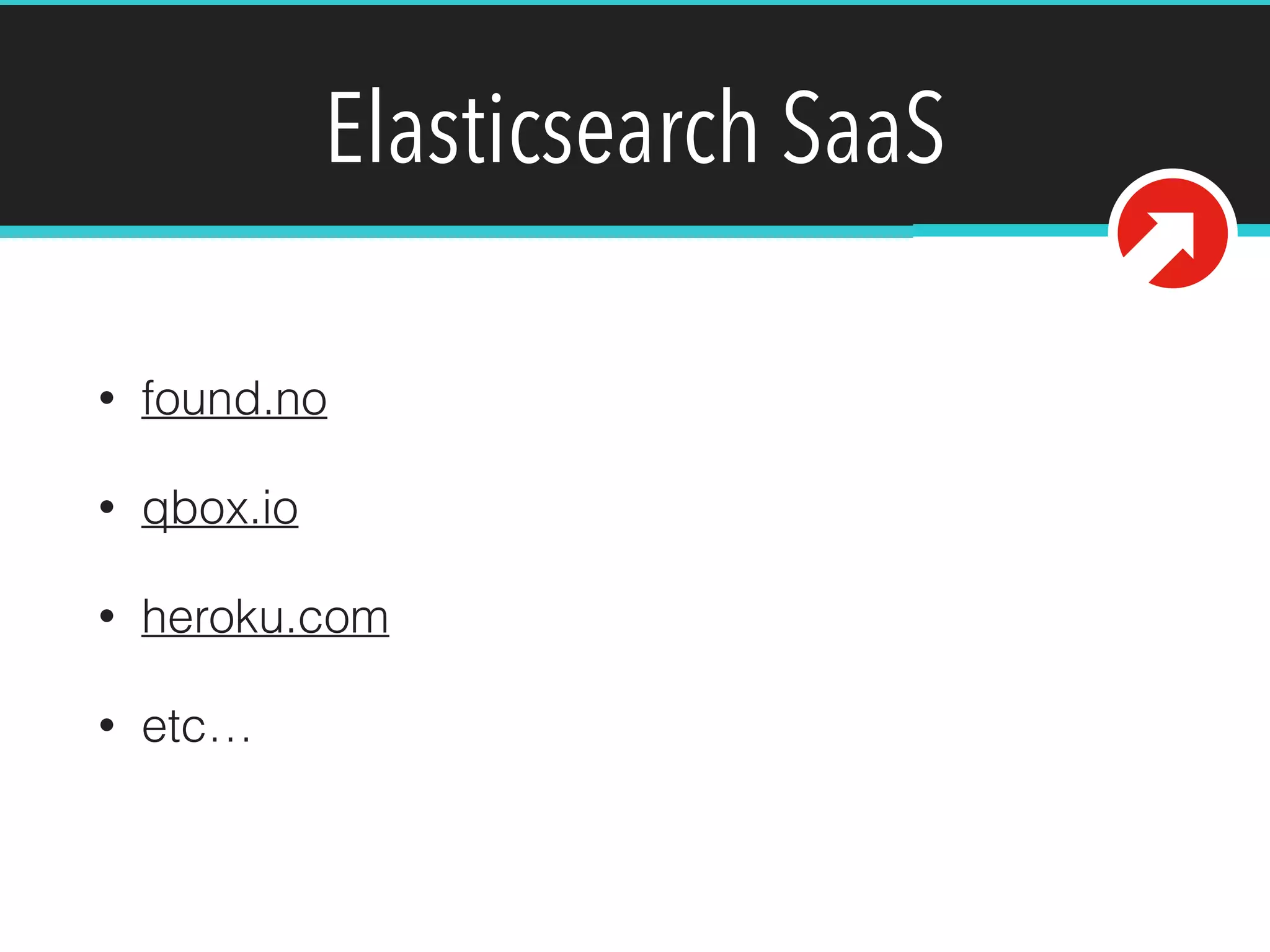 Elasticsearch SaaS
• found.no
• qbox.io
• heroku.com
• etc…
 