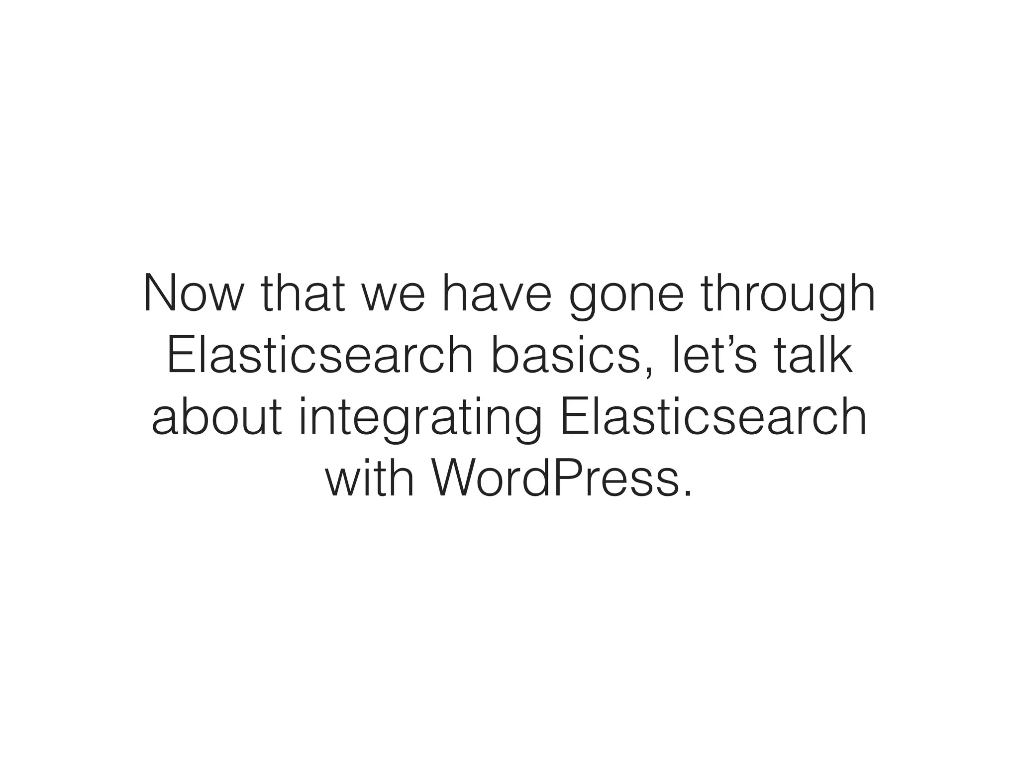 Now that we have gone through
Elasticsearch basics, let’s talk
about integrating Elasticsearch
with WordPress.
 