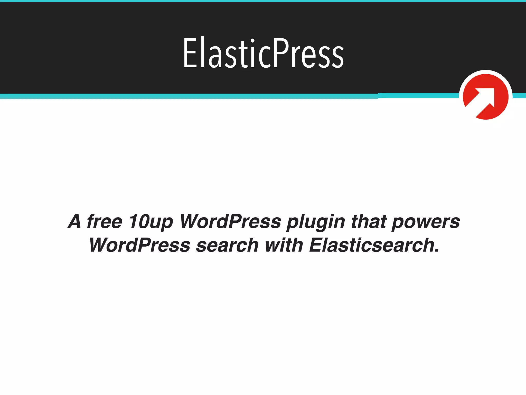 ElasticPress
A free 10up WordPress plugin that powers
WordPress search with Elasticsearch.
 