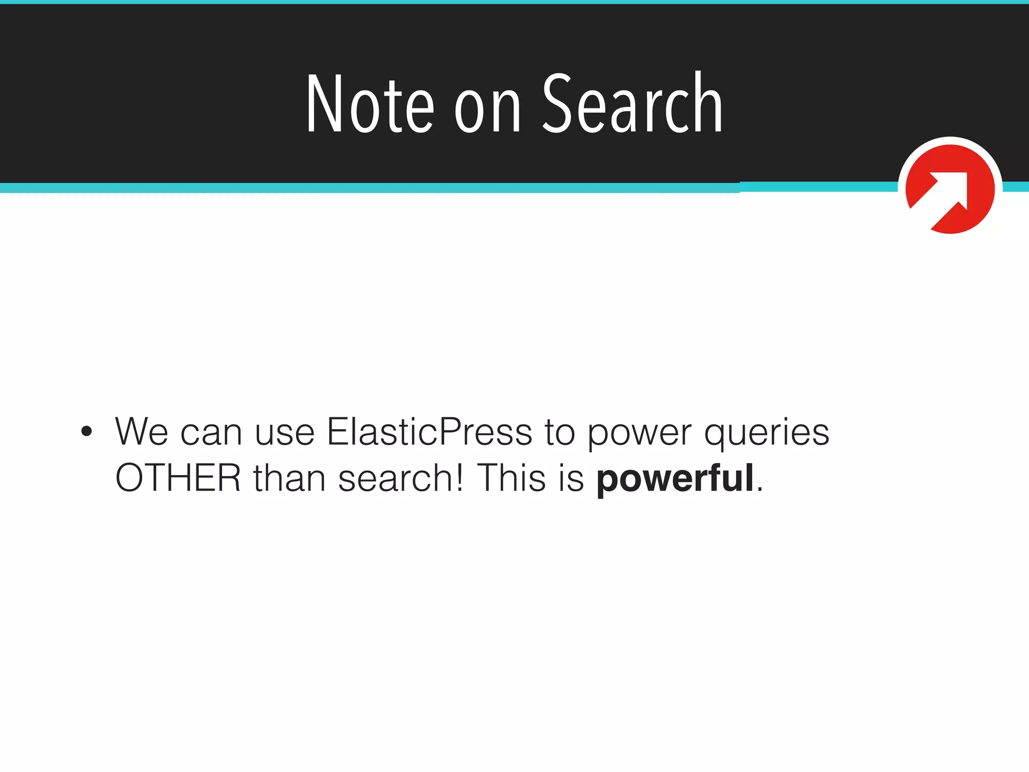 Note on Search
• We can use ElasticPress to power queries
OTHER than search! This is powerful.
 