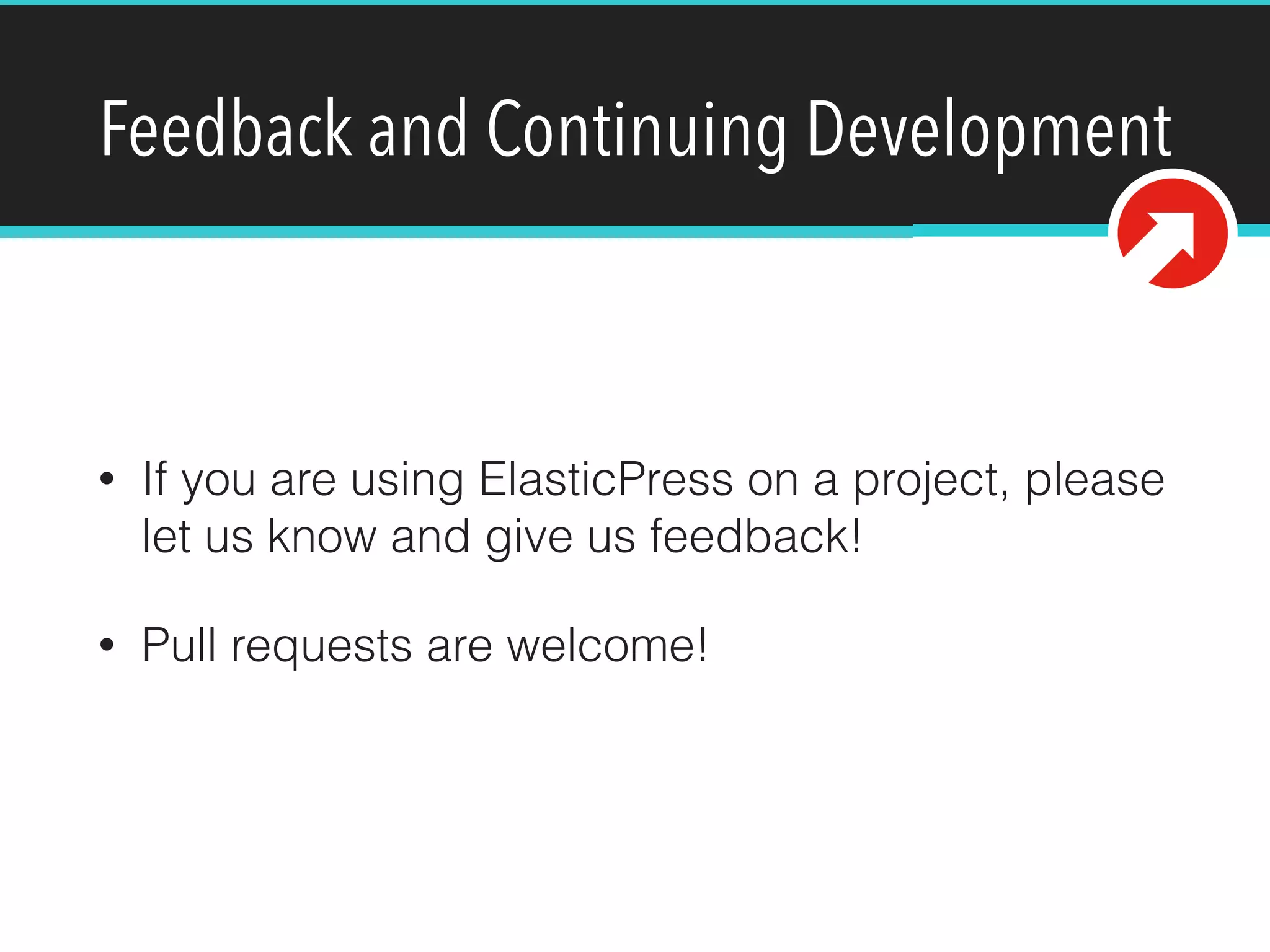 Feedback and Continuing Development
• If you are using ElasticPress on a project, please
let us know and give us feedback!
• Pull requests are welcome!
 