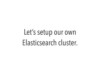 Let’s setup our own
Elasticsearch cluster.
 
